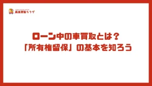 ローン中の車買取とは？「所有権留保」の基本を知ろう