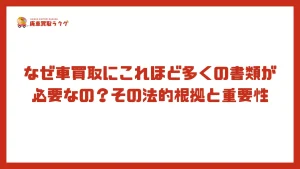 なぜ車買取にこれほど多くの書類が必要なの？その法的根拠と重要性
