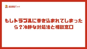 もしトラブルに巻き込まれてしまったら？冷静な対処法と相談窓口