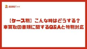 【ケース別】こんな時はどうする？車買取の書類に関するQ&Aと特別対応