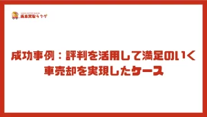 成功事例：評判を活用して満足のいく車売却を実現したケース