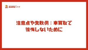 注意点や失敗例：車買取で後悔しないために