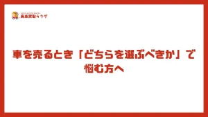 車を売るとき「どちらを選ぶべきか」で悩む方へ